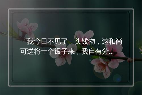 “我今日不见了一头钱物，这和尚可送将十个银子来，我自有分晓。”拼音出处和意思