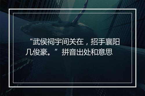 “武侯祠宇间关在，招手襄阳几俊豪。”拼音出处和意思