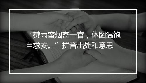 “僰雨蛮烟寄一官，休图温饱自求安。”拼音出处和意思