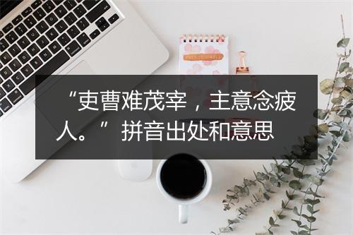 “吏曹难茂宰，主意念疲人。”拼音出处和意思