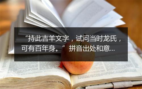 “持此吉羊文字，试问当时龙氏，可有百年身。”拼音出处和意思