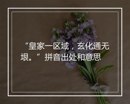 “皇家一区域，玄化通无垠。”拼音出处和意思