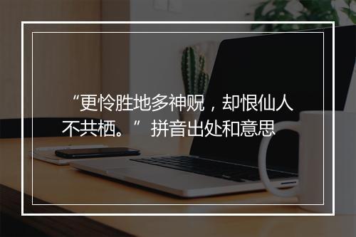 “更怜胜地多神贶，却恨仙人不共栖。”拼音出处和意思