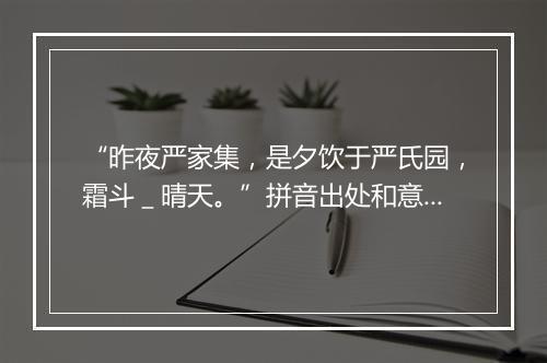 “昨夜严家集，是夕饮于严氏园，霜斗＿晴天。”拼音出处和意思