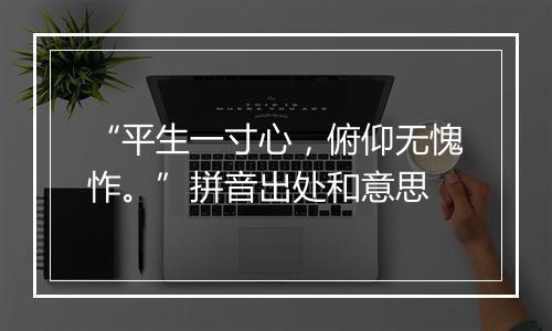 “平生一寸心，俯仰无愧怍。”拼音出处和意思