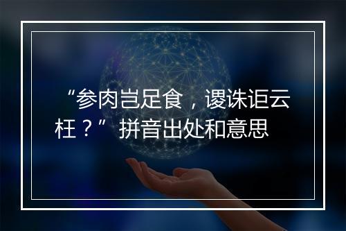 “参肉岂足食，谡诛讵云枉？”拼音出处和意思