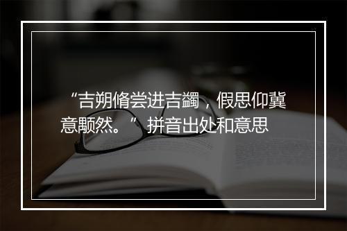 “吉朔脩尝进吉蠲，假思仰冀意颙然。”拼音出处和意思