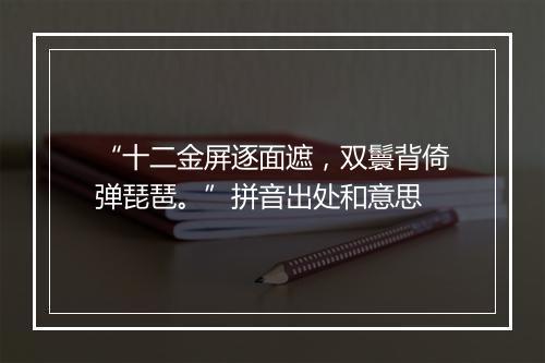 “十二金屏逐面遮，双鬟背倚弹琵琶。”拼音出处和意思