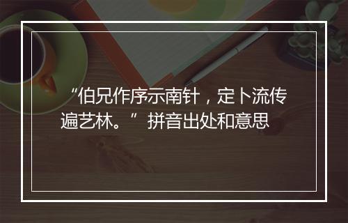 “伯兄作序示南针，定卜流传遍艺林。”拼音出处和意思