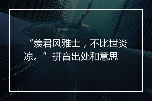 “羡君风雅士，不比世炎凉。”拼音出处和意思