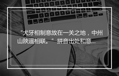 “犬牙相制意故在一关之地，中州山陜遥相联。”拼音出处和意思