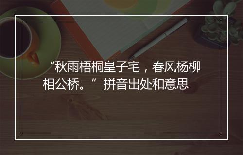 “秋雨梧桐皇子宅，春风杨柳相公桥。”拼音出处和意思