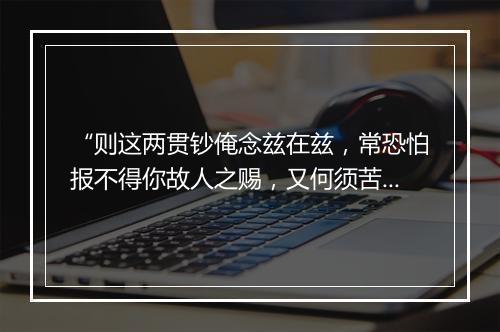 “则这两贯钞俺念兹在兹，常恐怕报不得你故人之赐，又何须苦苦推辞。”拼音出处和意思