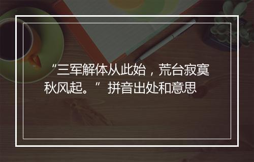 “三军解体从此始，荒台寂寞秋风起。”拼音出处和意思