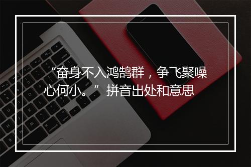 “奋身不入鸿鹄群，争飞聚噪心何小。”拼音出处和意思