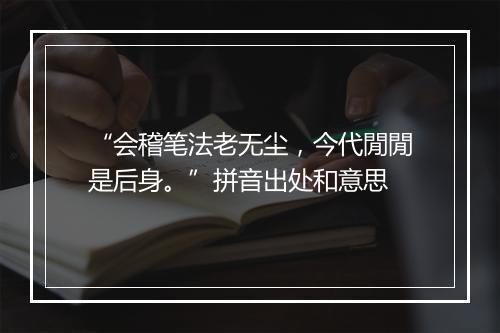 “会稽笔法老无尘，今代閒閒是后身。”拼音出处和意思