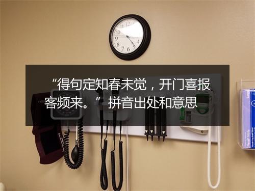 “得句定知春未觉，开门喜报客频来。”拼音出处和意思