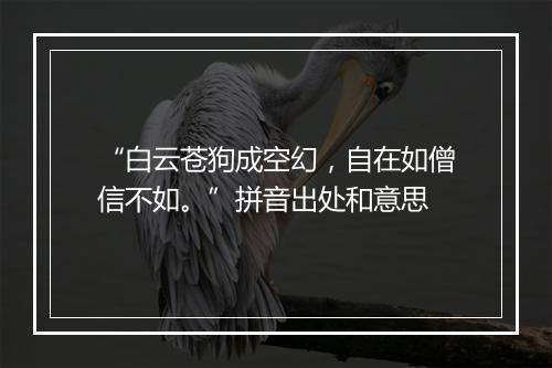 “白云苍狗成空幻，自在如僧信不如。”拼音出处和意思