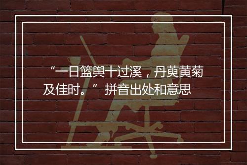 “一日篮舆十过溪，丹萸黄菊及佳时。”拼音出处和意思