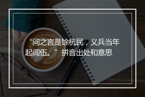 “问之言是馀杭民，义兵当年起闾伍。”拼音出处和意思