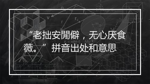 “老拙安閒僻，无心厌食薇。”拼音出处和意思