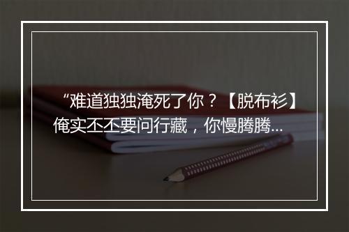 “难道独独淹死了你？【脱布衫】俺实丕丕要问行藏，你慢腾腾好去商量。”拼音出处和意思