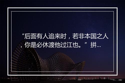 “后面有人追来时，若非本国之人，你是必休渡他过江也。”拼音出处和意思