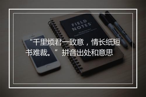 “千里烦君一致意，情长纸短书难裁。”拼音出处和意思