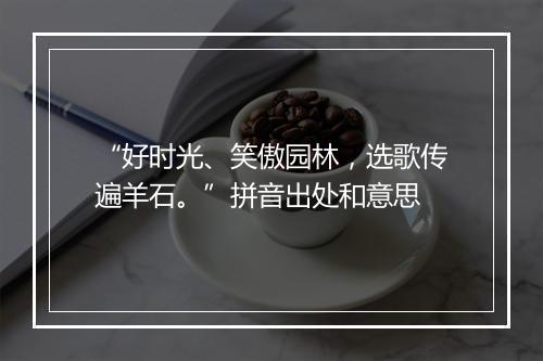 “好时光、笑傲园林，选歌传遍羊石。”拼音出处和意思