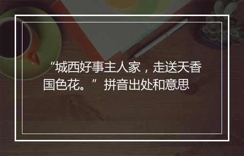 “城西好事主人家，走送天香国色花。”拼音出处和意思