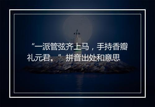 “一派管弦齐上马，手持香瓣礼元君。”拼音出处和意思