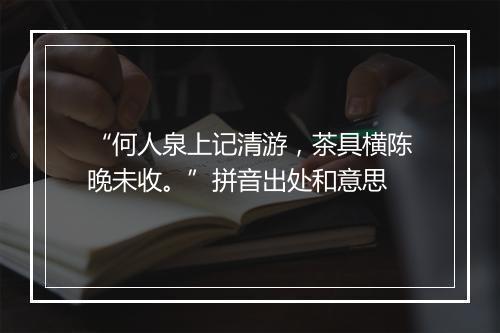 “何人泉上记清游，茶具横陈晚未收。”拼音出处和意思