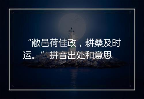 “敝邑荷佳政，耕桑及时运。”拼音出处和意思