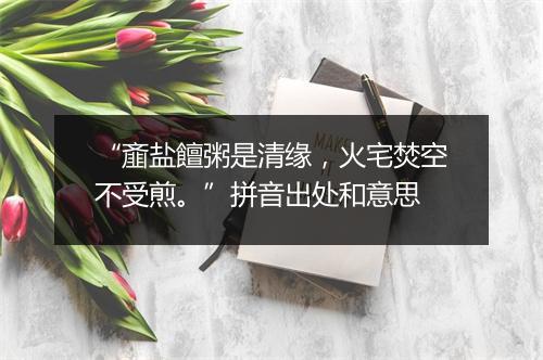 “齑盐饘粥是清缘，火宅焚空不受煎。”拼音出处和意思