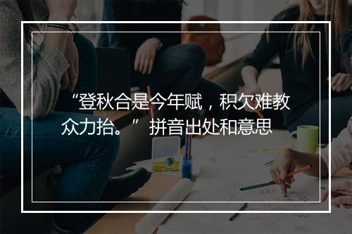 “登秋合是今年赋，积欠难教众力抬。”拼音出处和意思