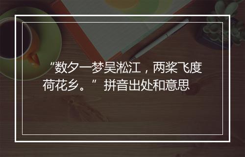 “数夕一梦吴淞江，两桨飞度荷花乡。”拼音出处和意思