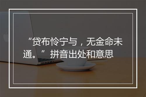 “贷布怜宁与，无金命未通。”拼音出处和意思