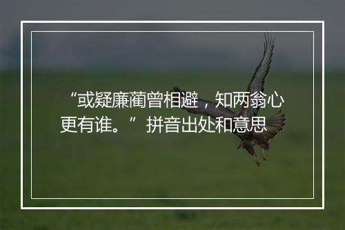 “或疑廉蔺曾相避，知两翁心更有谁。”拼音出处和意思