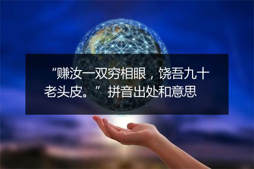 “赚汝一双穷相眼，饶吾九十老头皮。”拼音出处和意思