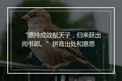 “愿持成效献天子，归来跃出尚书郎。”拼音出处和意思