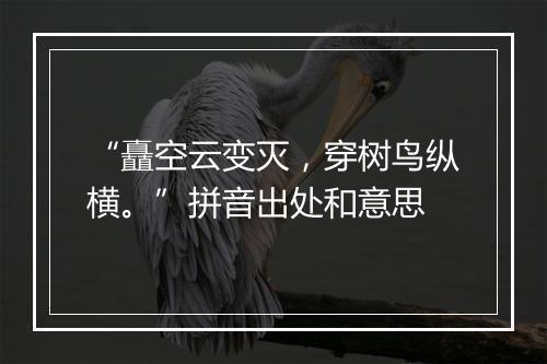 “矗空云变灭，穿树鸟纵横。”拼音出处和意思