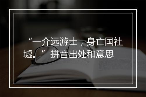 “一介远游士，身亡国社墟。”拼音出处和意思