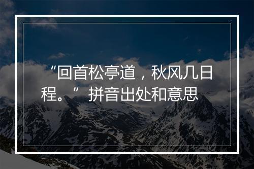 “回首松亭道，秋风几日程。”拼音出处和意思