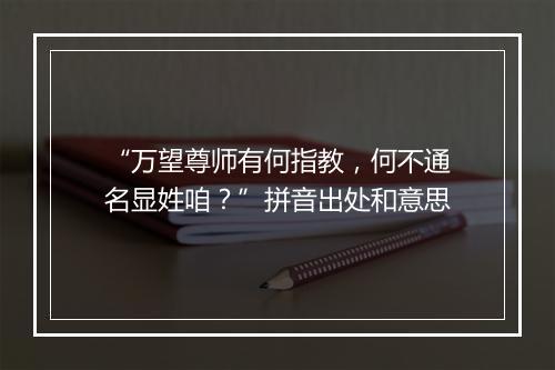 “万望尊师有何指教，何不通名显姓咱？”拼音出处和意思