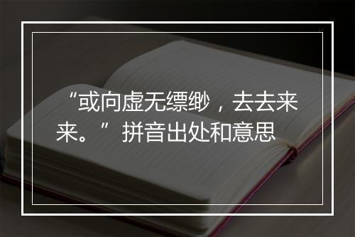 “或向虚无缥缈，去去来来。”拼音出处和意思