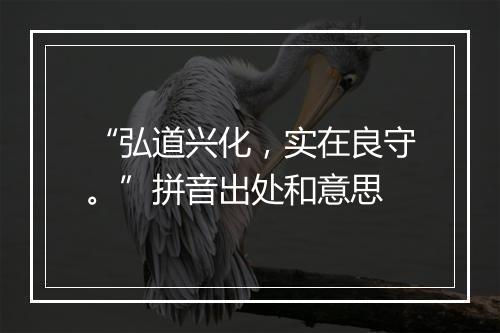 “弘道兴化，实在良守。”拼音出处和意思