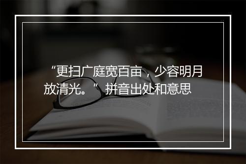 “更扫广庭宽百亩，少容明月放清光。”拼音出处和意思