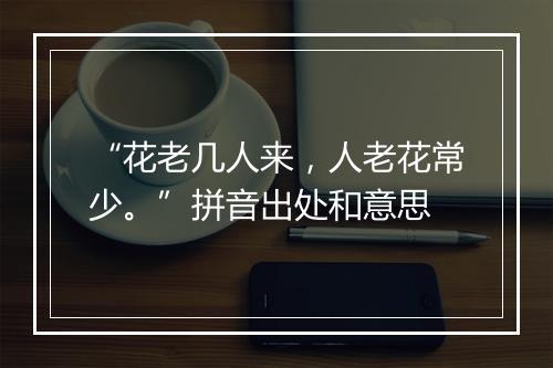 “花老几人来，人老花常少。”拼音出处和意思