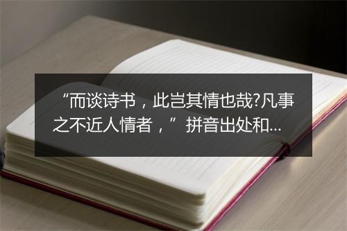 “而谈诗书，此岂其情也哉?凡事之不近人情者，”拼音出处和意思