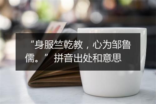 “身服竺乾教，心为邹鲁儒。”拼音出处和意思